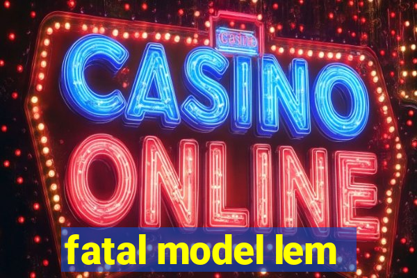 fatal model lem